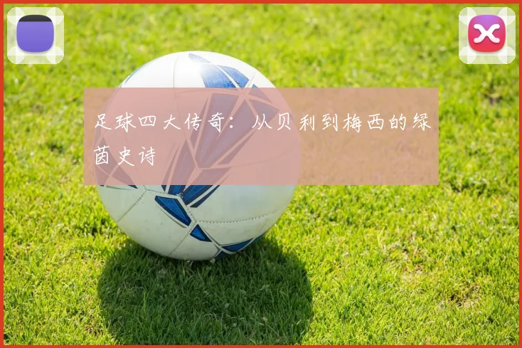 足球四大传奇:从贝利到梅西的绿茵史诗