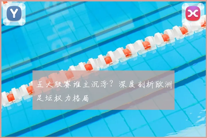 五大联赛谁主沉浮?深度剖析欧洲足坛权力格局