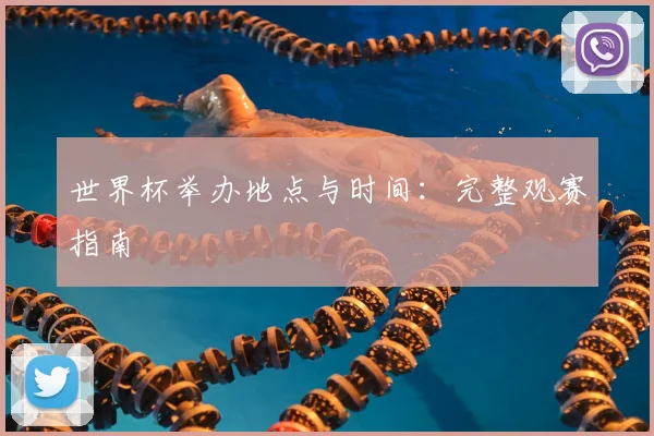 世界杯举办地点与时间:完整观赛指南