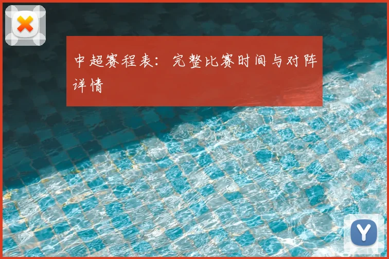 中超赛程表：完整比赛时间与对阵详情