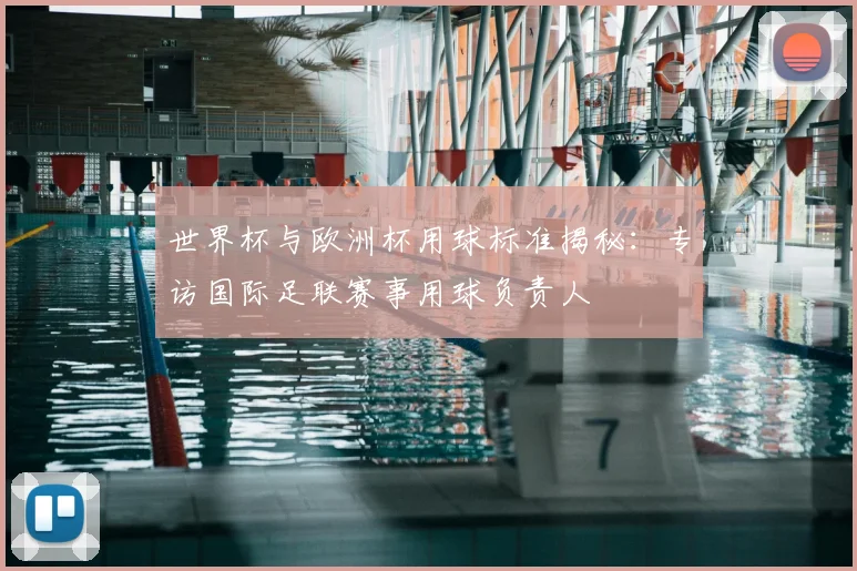 世界杯与欧洲杯用球标准揭秘：专访国际足联赛事用球负责人