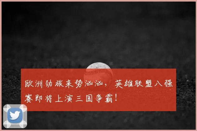 欧洲劲旅来势汹汹，英雄联盟八强赛即将上演三国争霸！